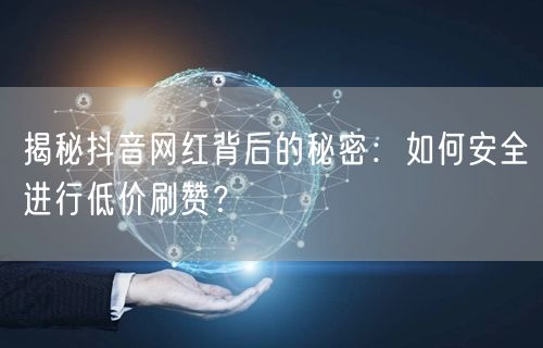 揭秘抖音网红背后的秘密：如何安全进行低价刷赞？