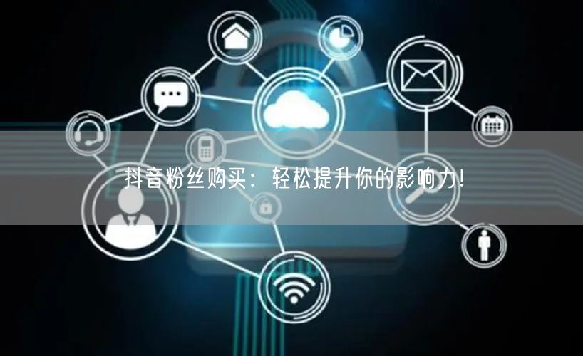 抖音粉丝购买：轻松提升你的影响力！