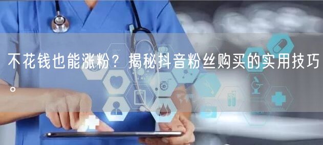 不花钱也能涨粉？揭秘抖音粉丝购买的实用技巧。