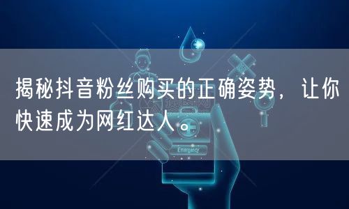 揭秘抖音粉丝购买的正确姿势，让你快速成为网红达人。
