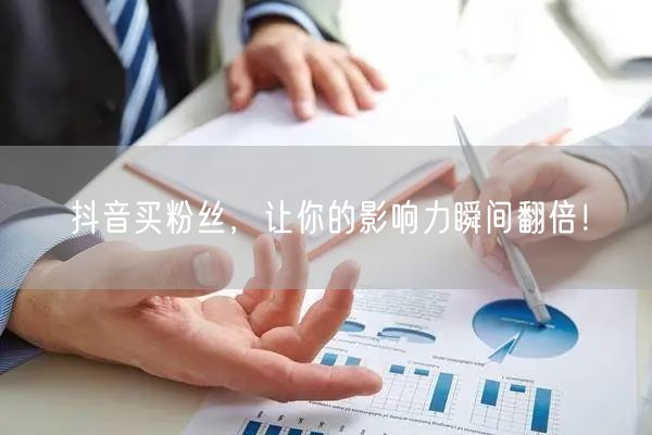 抖音买粉丝，让你的影响力瞬间翻倍！