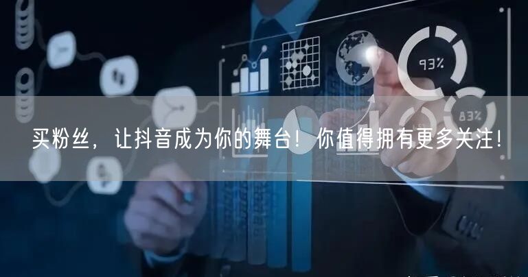买粉丝，让抖音成为你的舞台！你值得拥有更多关注！