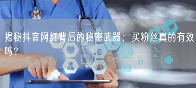 揭秘抖音网红背后的秘密武器：买粉丝真的有效吗？