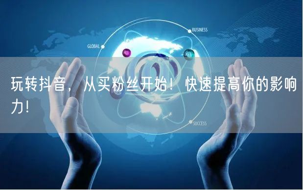 玩转抖音，从买粉丝开始！快速提高你的影响力！