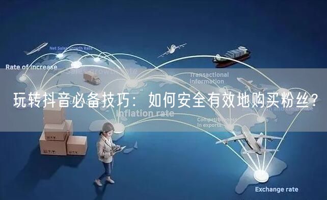 玩转抖音必备技巧：如何安全有效地购买粉丝？