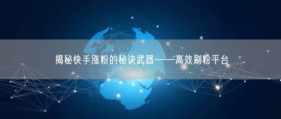揭秘快手涨粉的秘诀武器——高效刷粉平台