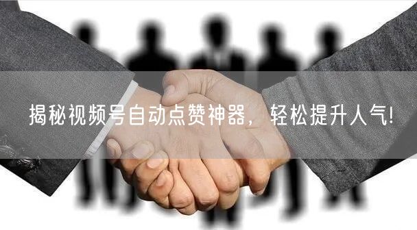 揭秘视频号自动点赞神器，轻松提升人气!