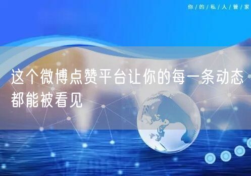 这个微博点赞平台让你的每一条动态都能被看见