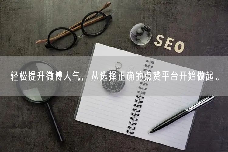 轻松提升微博人气，从选择正确的点赞平台开始做起。