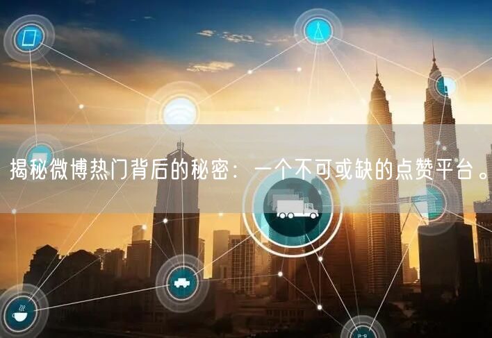 揭秘微博热门背后的秘密：一个不可或缺的点赞平台。