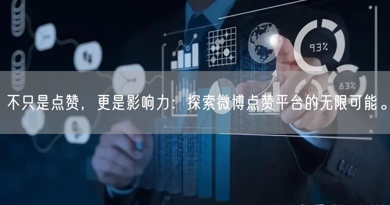 不只是点赞，更是影响力：探索微博点赞平台的无限可能。