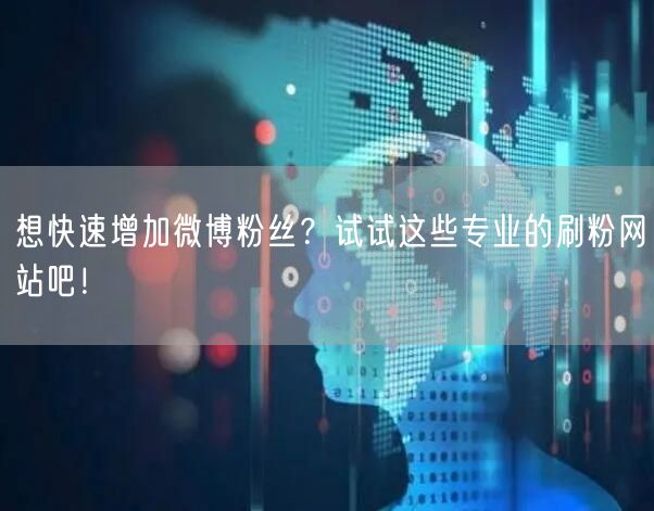 想快速增加微博粉丝？试试这些专业的刷粉网站吧！