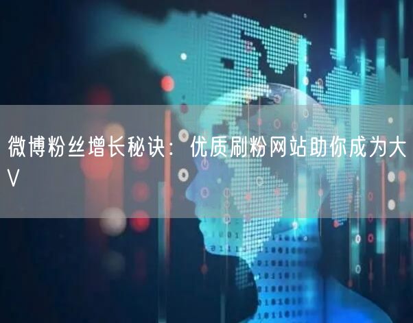 微博粉丝增长秘诀：优质刷粉网站助你成为大V