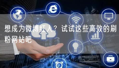 想成为微博红人？试试这些高效的刷粉网站吧