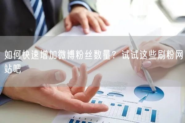 如何快速增加微博粉丝数量？试试这些刷粉网站吧