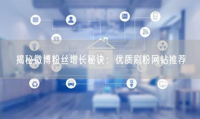 揭秘微博粉丝增长秘诀：优质刷粉网站推荐