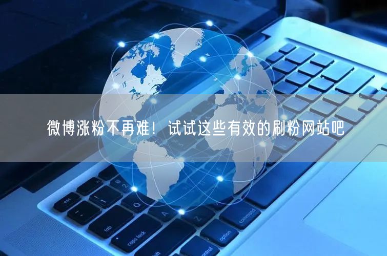 微博涨粉不再难！试试这些有效的刷粉网站吧