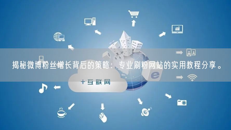 揭秘微博粉丝增长背后的策略：专业刷粉网站的实用教程分享。
