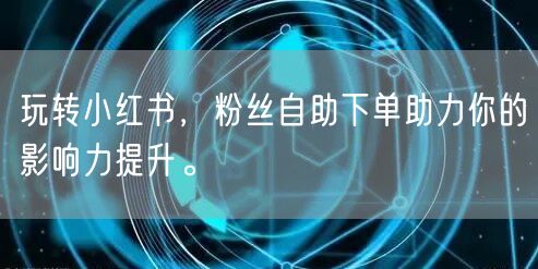 玩转小红书，粉丝自助下单助力你的影响力提升。