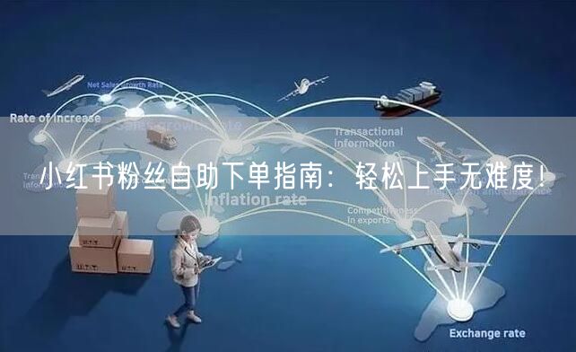 小红书粉丝自助下单指南：轻松上手无难度！