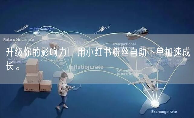 升级你的影响力！用小红书粉丝自助下单加速成长。