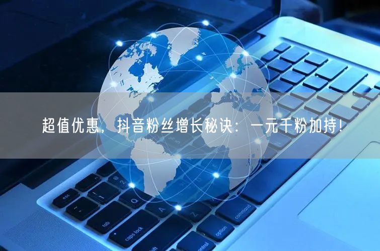 超值优惠，抖音粉丝增长秘诀：一元千粉加持！