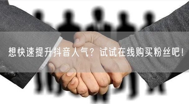 想快速提升抖音人气？试试在线购买粉丝吧！