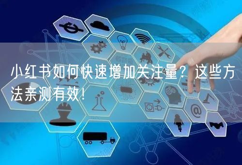 小红书如何快速增加关注量？这些方法亲测有效！