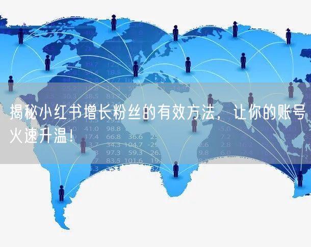 揭秘小红书增长粉丝的有效方法，让你的账号火速升温！