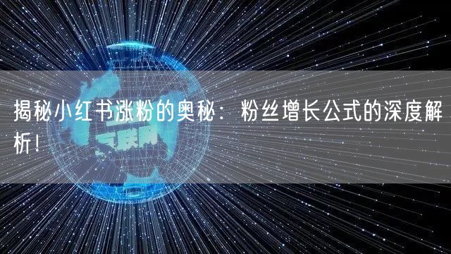 揭秘小红书涨粉的奥秘：粉丝增长公式的深度解析！