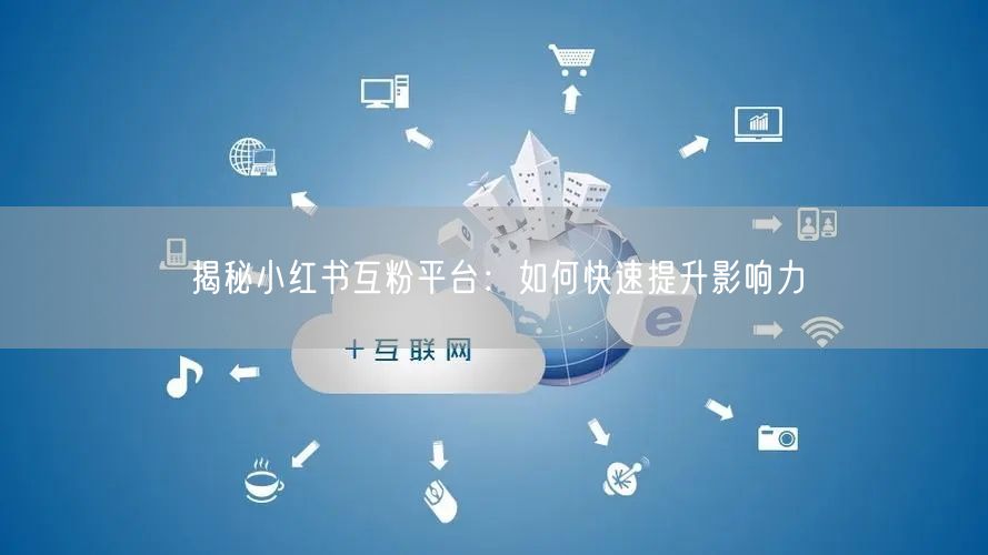 揭秘小红书互粉平台：如何快速提升影响力