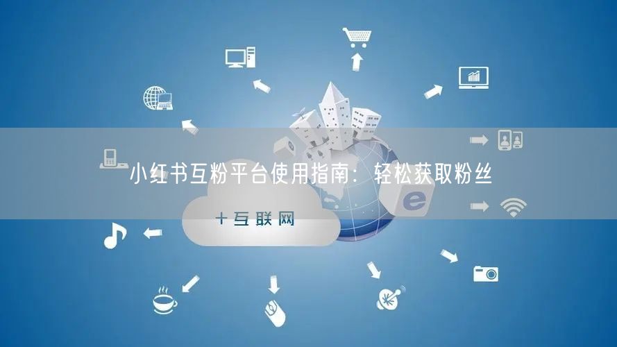 小红书互粉平台使用指南：轻松获取粉丝