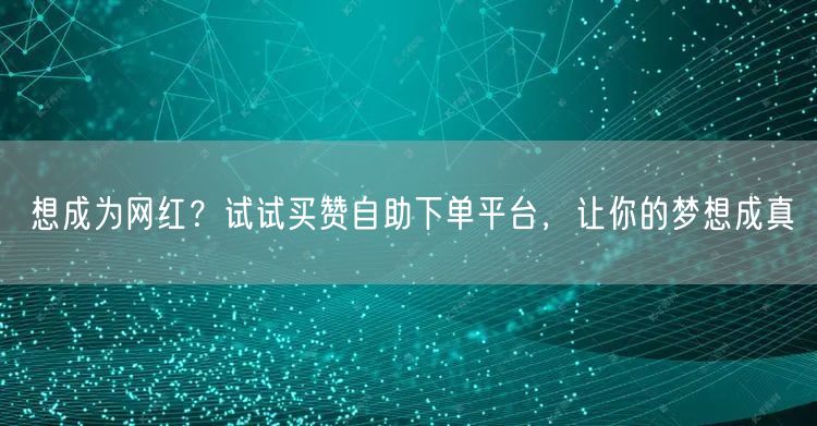 想成为网红？试试买赞自助下单平台，让你的梦想成真