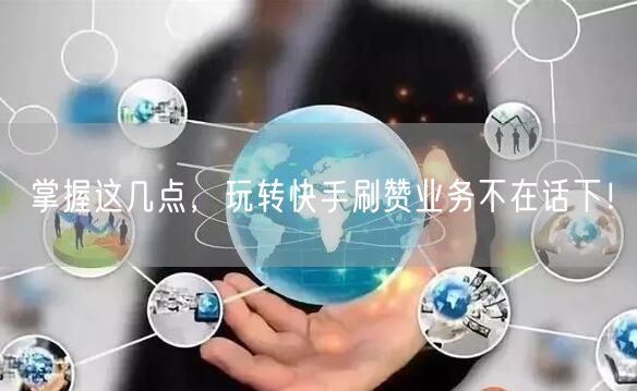 掌握这几点，玩转快手刷赞业务不在话下！