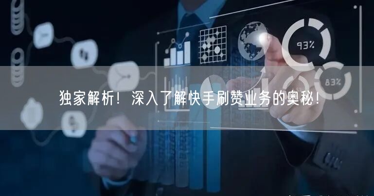 独家解析！深入了解快手刷赞业务的奥秘！
