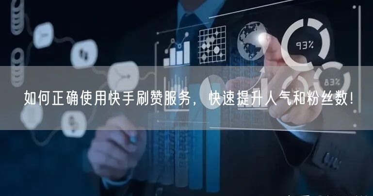 如何正确使用快手刷赞服务，快速提升人气和粉丝数！