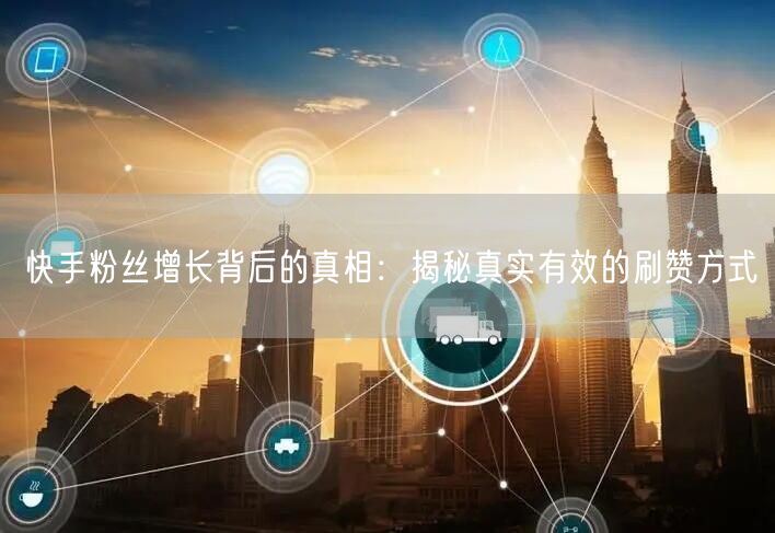 快手粉丝增长背后的真相：揭秘真实有效的刷赞方式