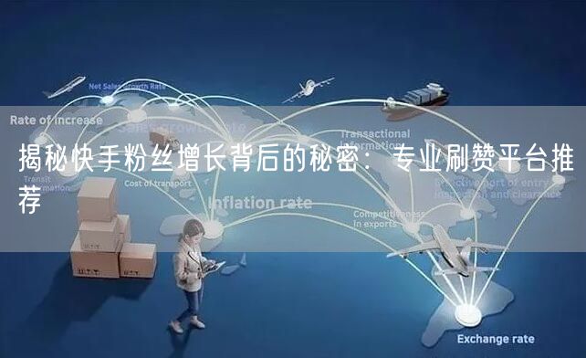 揭秘快手粉丝增长背后的秘密：专业刷赞平台推荐