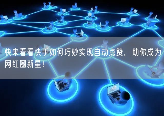 快来看看快手如何巧妙实现自动点赞，助你成为网红圈新星！