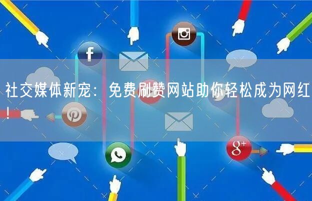 社交媒体新宠：免费刷赞网站助你轻松成为网红！