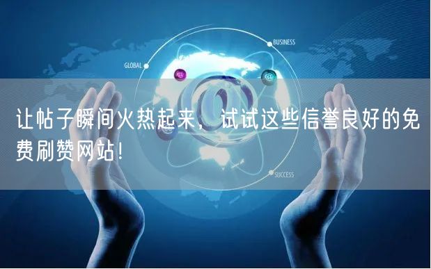 让帖子瞬间火热起来，试试这些信誉良好的免费刷赞网站！