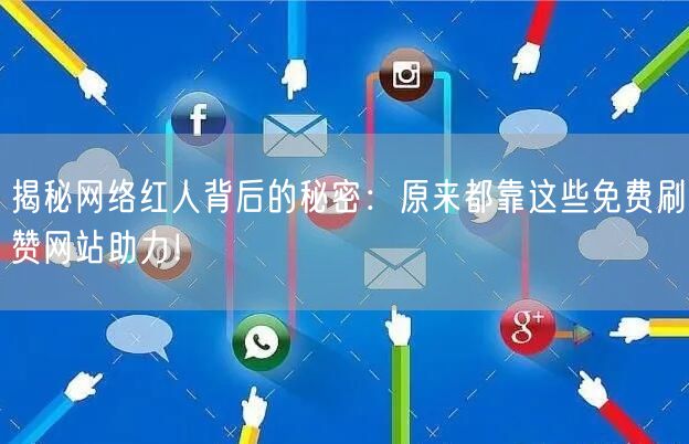 揭秘网络红人背后的秘密：原来都靠这些免费刷赞网站助力！