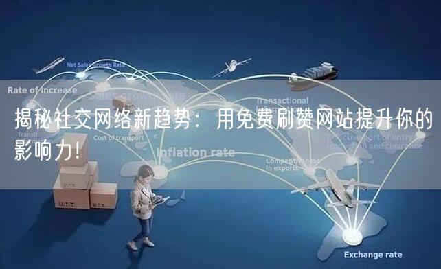 揭秘社交网络新趋势：用免费刷赞网站提升你的影响力！
