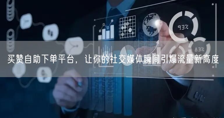 买赞自助下单平台，让你的社交媒体瞬间引爆流量新高度