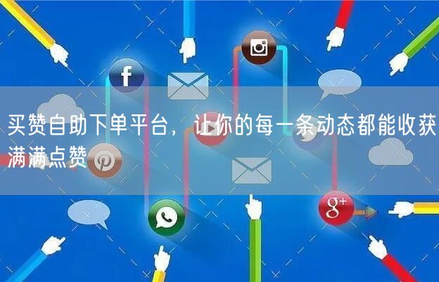 买赞自助下单平台，让你的每一条动态都能收获满满点赞