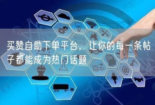 买赞自助下单平台，让你的每一条帖子都能成为热门话题