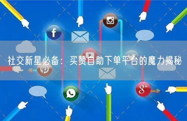 社交新星必备：买赞自助下单平台的魔力揭秘