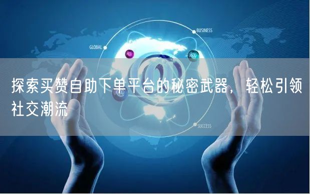 探索买赞自助下单平台的秘密武器，轻松引领社交潮流