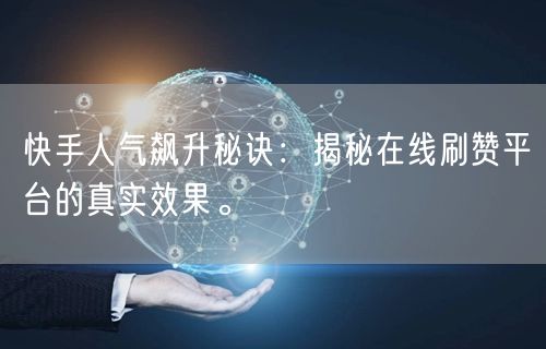 快手人气飙升秘诀：揭秘在线刷赞平台的真实效果。
