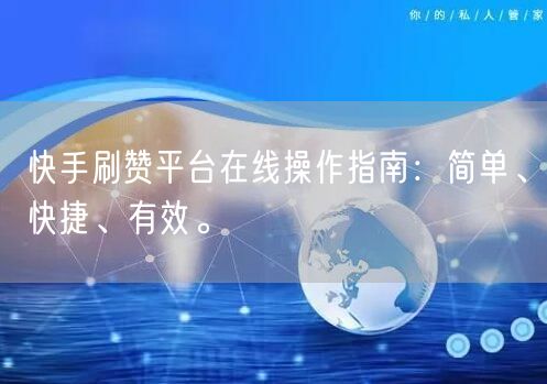 快手刷赞平台在线操作指南：简单、快捷、有效。